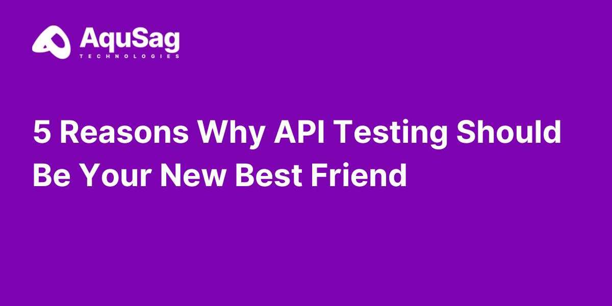 5 Reasons Why API Testing Should Be Your New Best Friend?