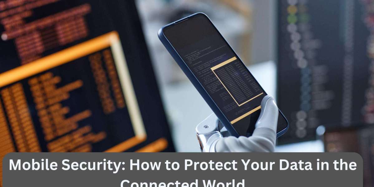 Mobile Security: How to Protect Your Data in the Connected World