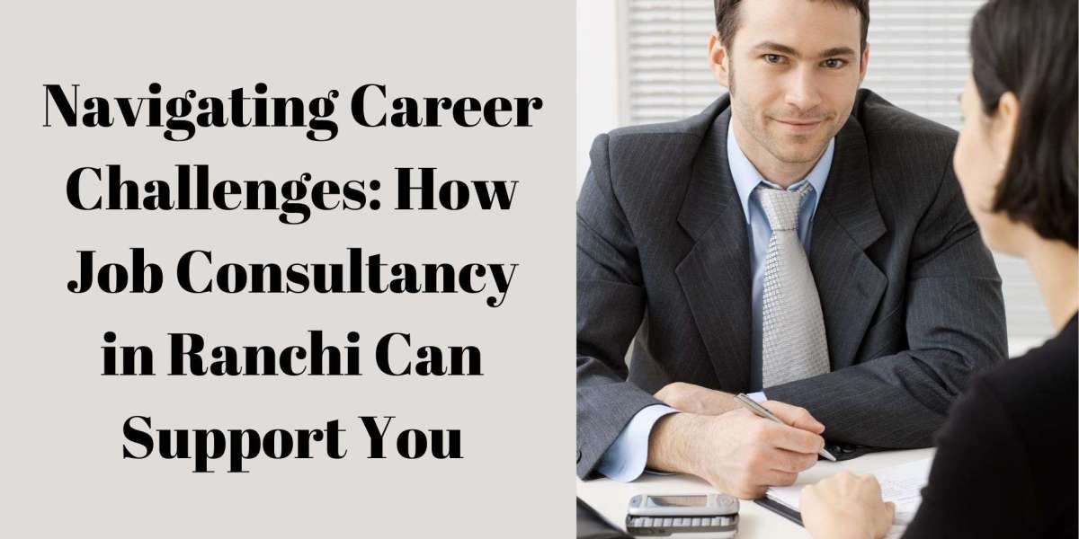 Navigating Career Challenges: How Job Consultancy in Ranchi Can Support You