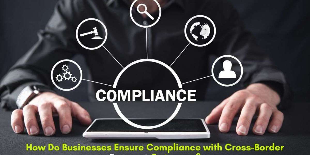 How Do Businesses Ensure Compliance with Cross-Border Payment Gateways?